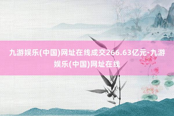 九游娱乐(中国)网址在线成交266.63亿元-九游娱乐(中国)网址在线