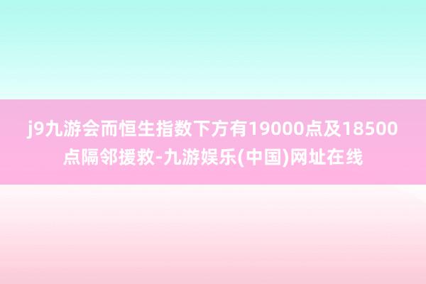 j9九游会而恒生指数下方有19000点及18500点隔邻援救-九游娱乐(中国)网址在线