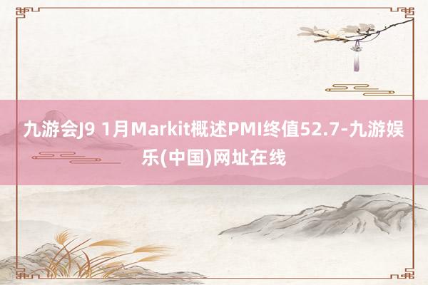 九游会J9 1月Markit概述PMI终值52.7-九游娱乐(中国)网址在线