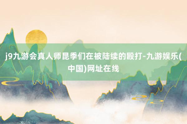 j9九游会真人师昆季们在被陆续的殴打-九游娱乐(中国)网址在线