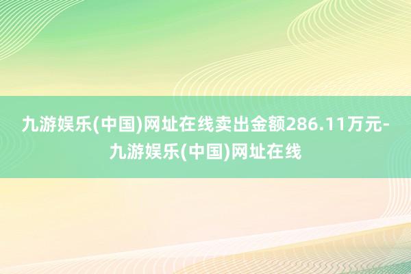 九游娱乐(中国)网址在线卖出金额286.11万元-九游娱乐(中国)网址在线