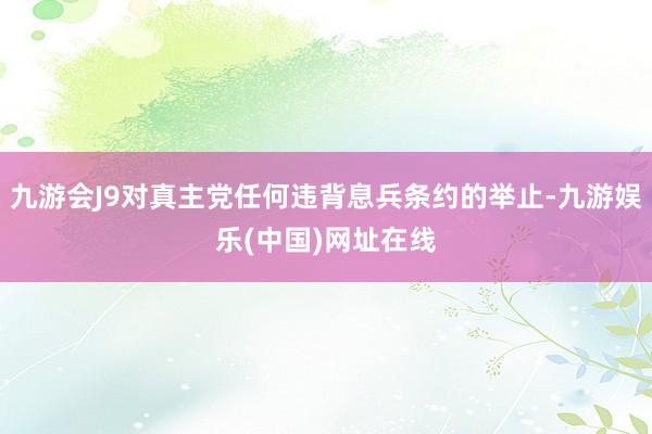 九游会J9对真主党任何违背息兵条约的举止-九游娱乐(中国)网址在线