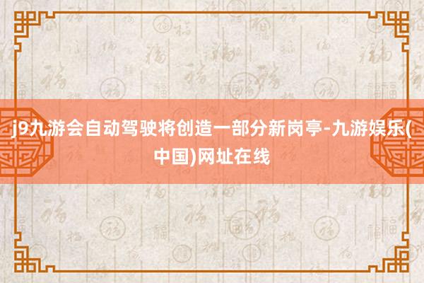 j9九游会自动驾驶将创造一部分新岗亭-九游娱乐(中国)网址在线